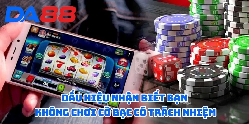 Dấu hiệu nhận biết bạn không chơi cờ bạc có trách nhiệm