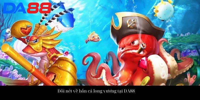 Đôi nét về bắn cá long vương tại DA88