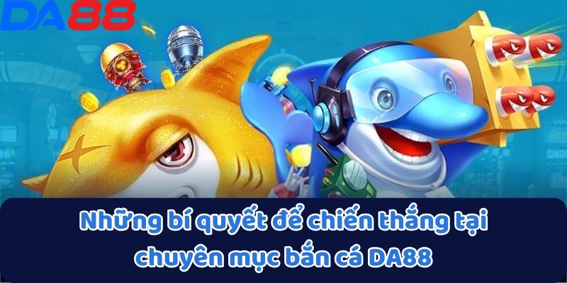 Những bí quyết để chiến thắng tại chuyên mục bắn cá DA88