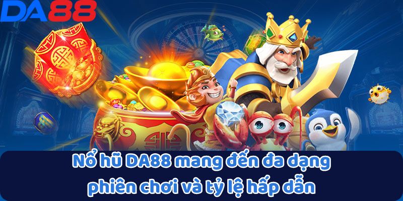 Nổ hũ DA88 mang đến đa dạng phiên chơi và tỷ lệ hấp dẫn