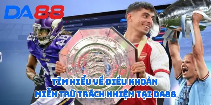 Tìm hiểu về điều khoản miễn trừ trách nhiệm tại DA88