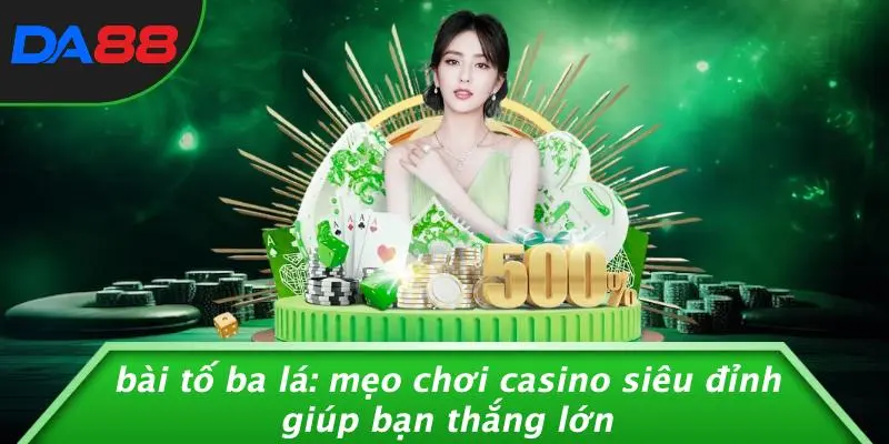 BÀI TỐ BA LÁ: MẸO CHƠI CASINO SIÊU ĐỈNH GIÚP BẠN THẮNG LỚN