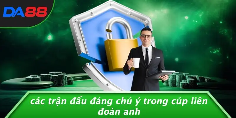 Các Trận Đấu Đáng Chú Ý Trong Cúp Liên Đoàn Anh