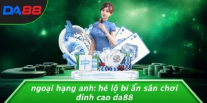 NGOẠI HẠNG ANH: HÉ LỘ BÍ ẨN SÂN CHƠI ĐỈNH CAO DA88