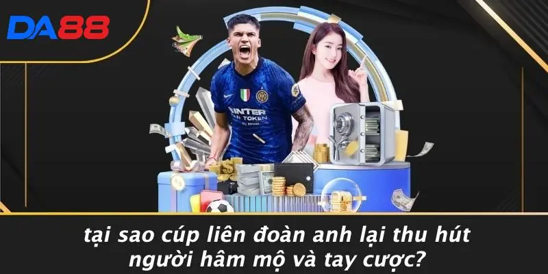 Tại Sao Cúp Liên Đoàn Anh Lại Thu Hút Người Hâm Mộ Và Tay Cược?