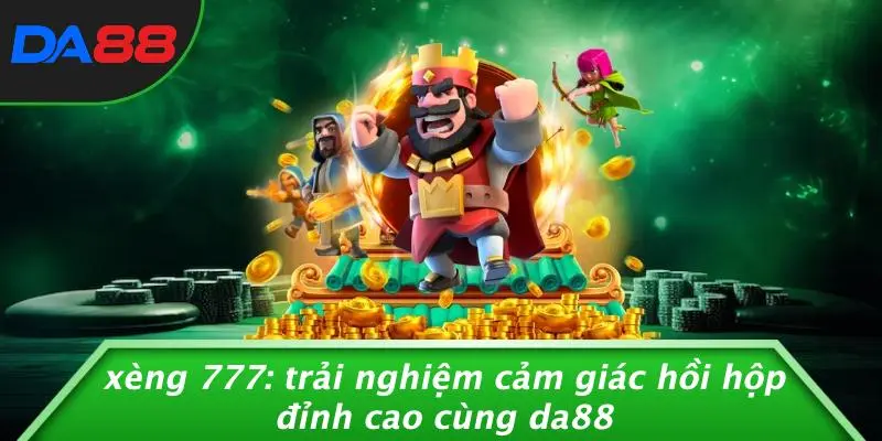 XÈNG 777: TRẢI NGHIỆM CẢM GIÁC HỒI HỘP ĐỈNH CAO CÙNG DA88