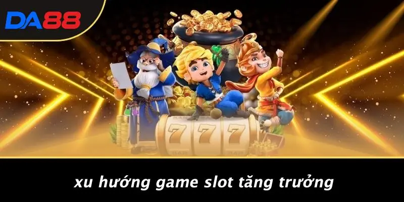 Xu Hướng Game Slot Tăng Trưởng