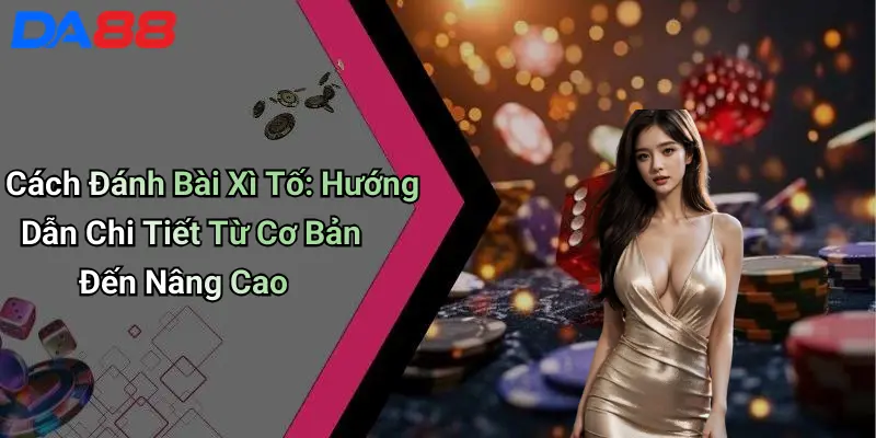 Cách Đánh Bài Xì Tố: Hướng Dẫn Chi Tiết Từ Cơ Bản Đến Nâng Cao