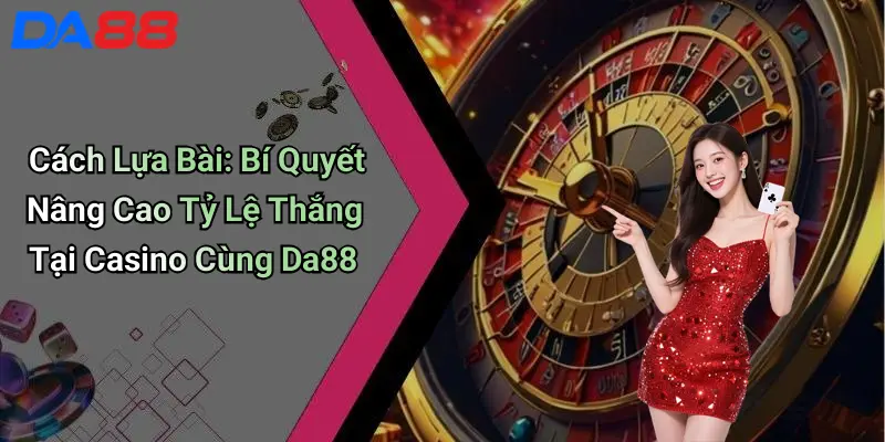 Cách Lựa Bài: Bí Quyết Nâng Cao Tỷ Lệ Thắng Tại Casino Cùng Da88