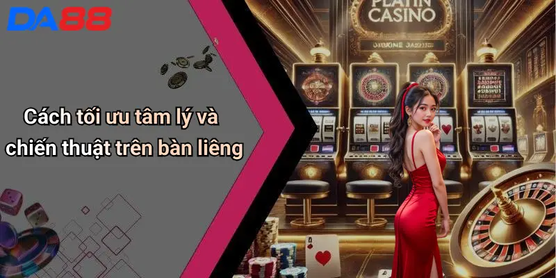 Cách tối ưu tâm lý và chiến thuật trên bàn liêng