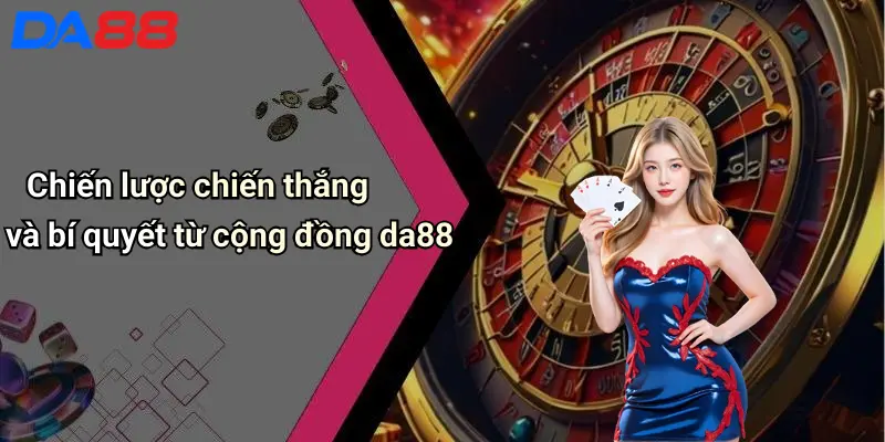 Chiến lược chiến thắng và bí quyết từ cộng đồng da88