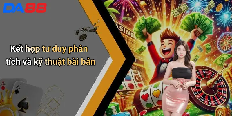 Kết hợp tư duy phân tích và kỹ thuật bài bản